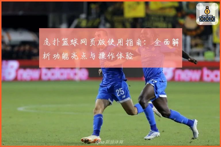 虎扑篮球网页版使用指南：全面解析功能亮点与操作体验