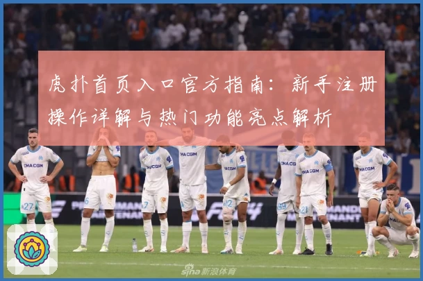 虎扑首页入口官方指南：新手注册操作详解与热门功能亮点解析