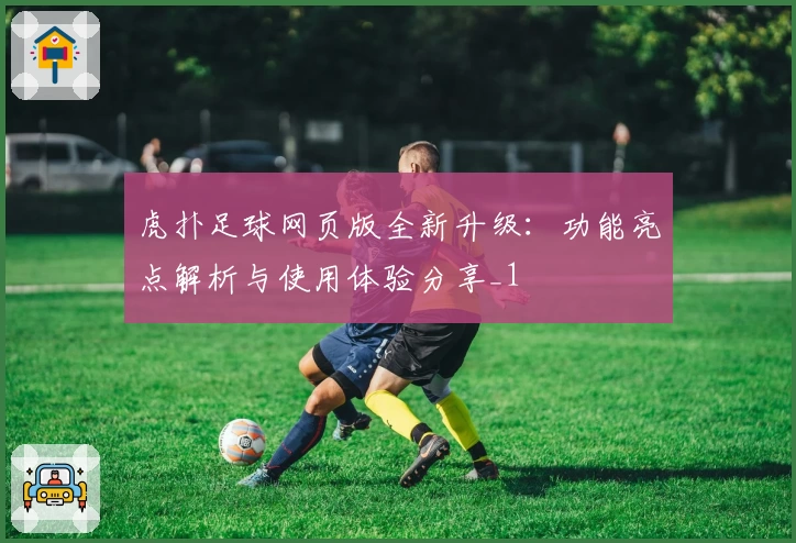 虎扑足球网页版全新升级：功能亮点解析与使用体验分享_1