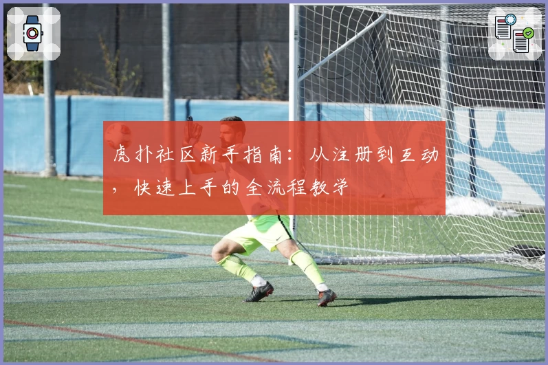 虎扑社区新手指南：从注册到互动，快速上手的全流程教学