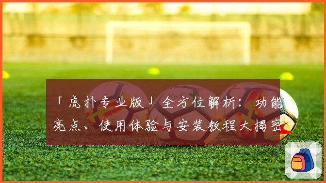 「虎扑专业版」全方位解析：功能亮点、使用体验与安装教程大揭密！