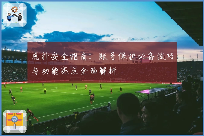 虎扑安全指南：账号保护必备技巧与功能亮点全面解析