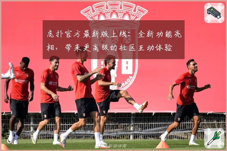 虎扑官方最新版上线:全新功能亮相,带来更高级的社区互动体验