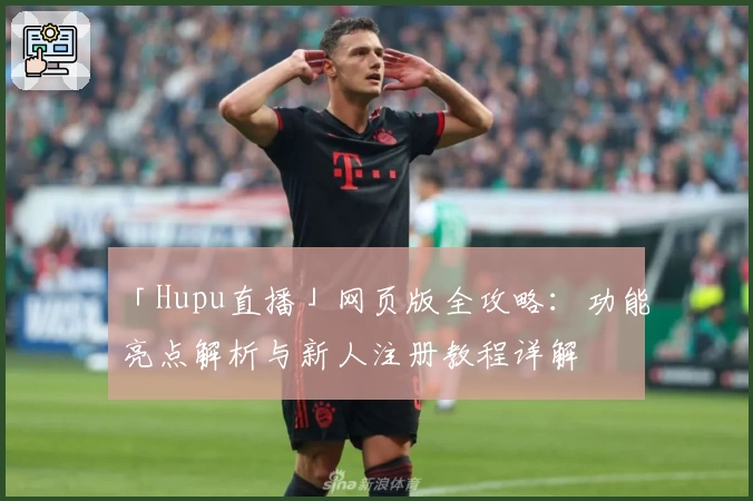 「Hupu直播」网页版全攻略：功能亮点解析与新人注册教程详解