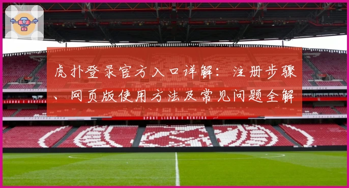 虎扑登录官方入口详解：注册步骤、网页版使用方法及常见问题全解析