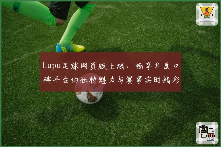 Hupu足球网页版上线，畅享年度口碑平台的独特魅力与赛事实时精彩