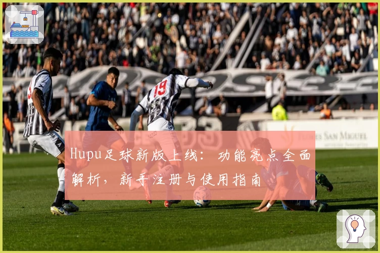 Hupu足球新版上线：功能亮点全面解析，新手注册与使用指南