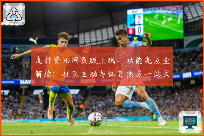 虎扑资讯网页版上线，功能亮点全解读：社区互动与体育热点一站式体验