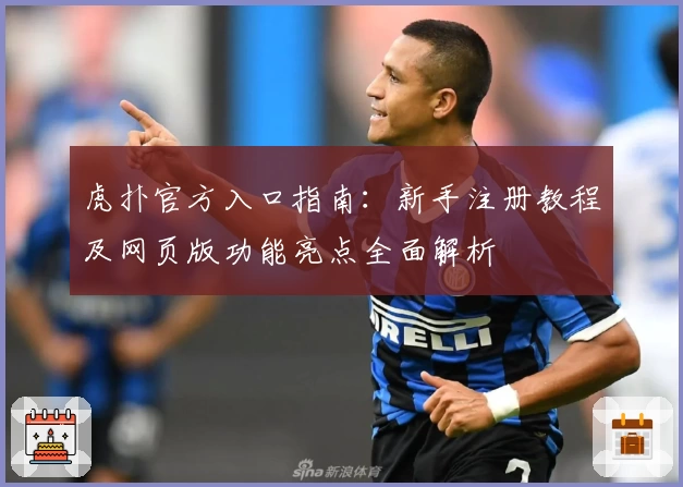 虎扑官方入口指南：新手注册教程及网页版功能亮点全面解析