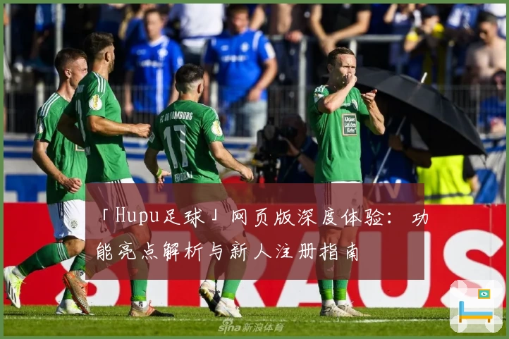 「Hupu足球」网页版深度体验:功能亮点解析与新人注册指南
