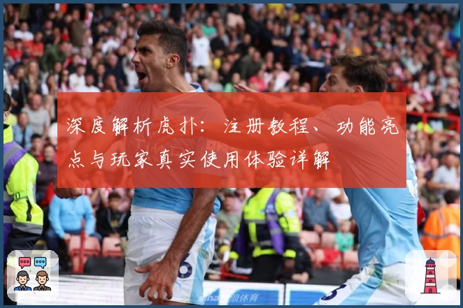 深度解析虎扑：注册教程、功能亮点与玩家真实使用体验详解
