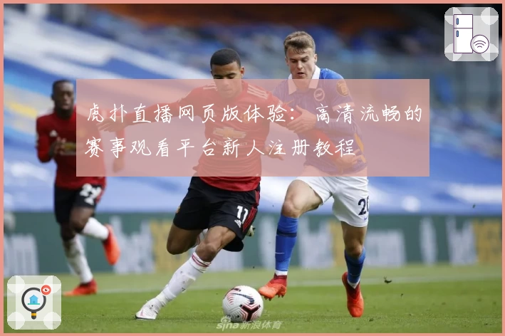 虎扑直播网页版体验：高清流畅的赛事观看平台新人注册教程