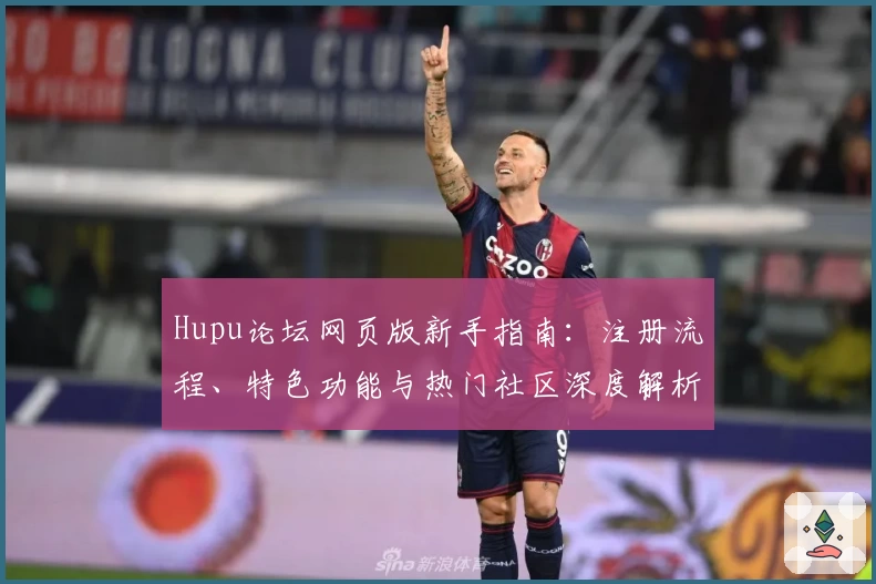 Hupu论坛网页版新手指南：注册流程、特色功能与热门社区深度解析