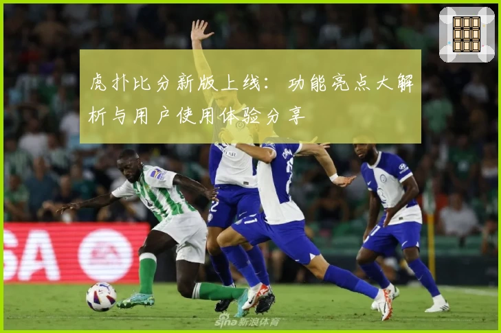 虎扑比分新版上线：功能亮点大解析与用户使用体验分享