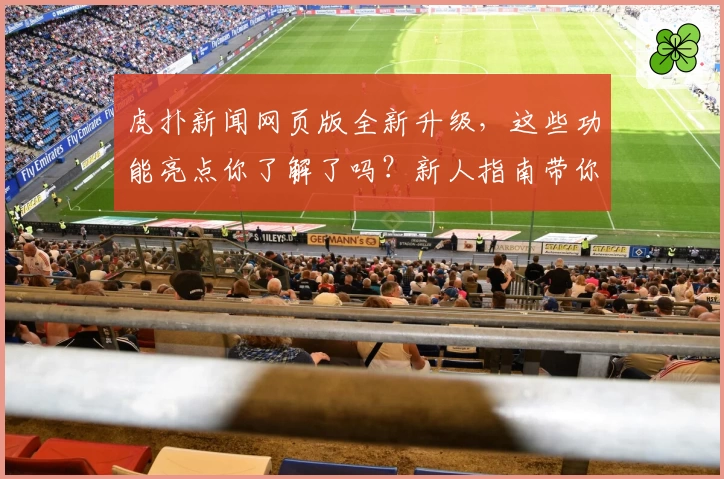 虎扑新闻网页版全新升级，这些功能亮点你了解了吗？新人指南带你极速上手！