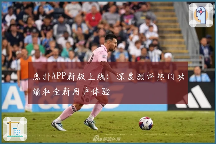 虎扑APP新版上线：深度测评热门功能和全新用户体验