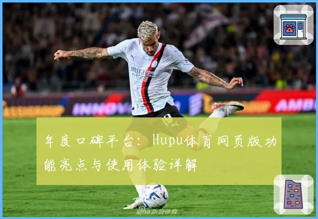 年度口碑平台：Hupu体育网页版功能亮点与使用体验详解
