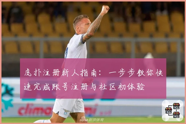 虎扑注册新人指南：一步步教你快速完成账号注册与社区初体验