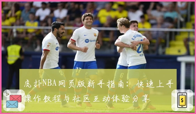 虎扑NBA网页版新手指南：快速上手操作教程与社区互动体验分享