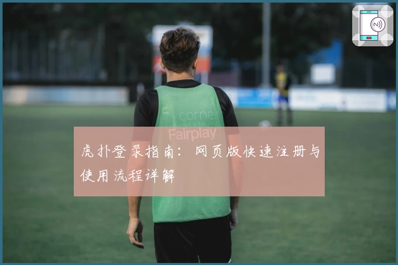 虎扑登录指南：网页版快速注册与使用流程详解