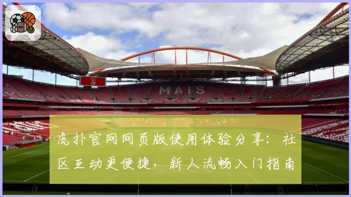 虎扑官网网页版使用体验分享：社区互动更便捷，新人流畅入门指南